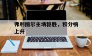 开云体育官网-弗利图尔主场稳胜，积分榜上升
