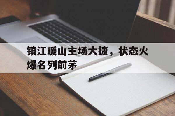 镇江暖山主场大捷，状态火爆名列前茅的简单介绍