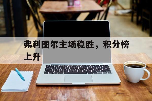 弗利图尔主场稳胜，积分榜上升